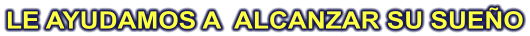 LE AYUDAMOS A  ALCANZAR SU SUEÑO