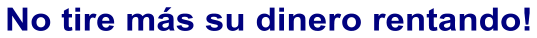No tire más su dinero rentando!
